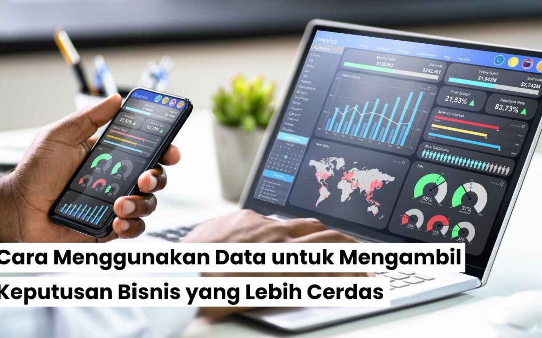 Cara Menggunakan Data untuk Mengambil Keputusan Bisnis yang Lebih Cerdas