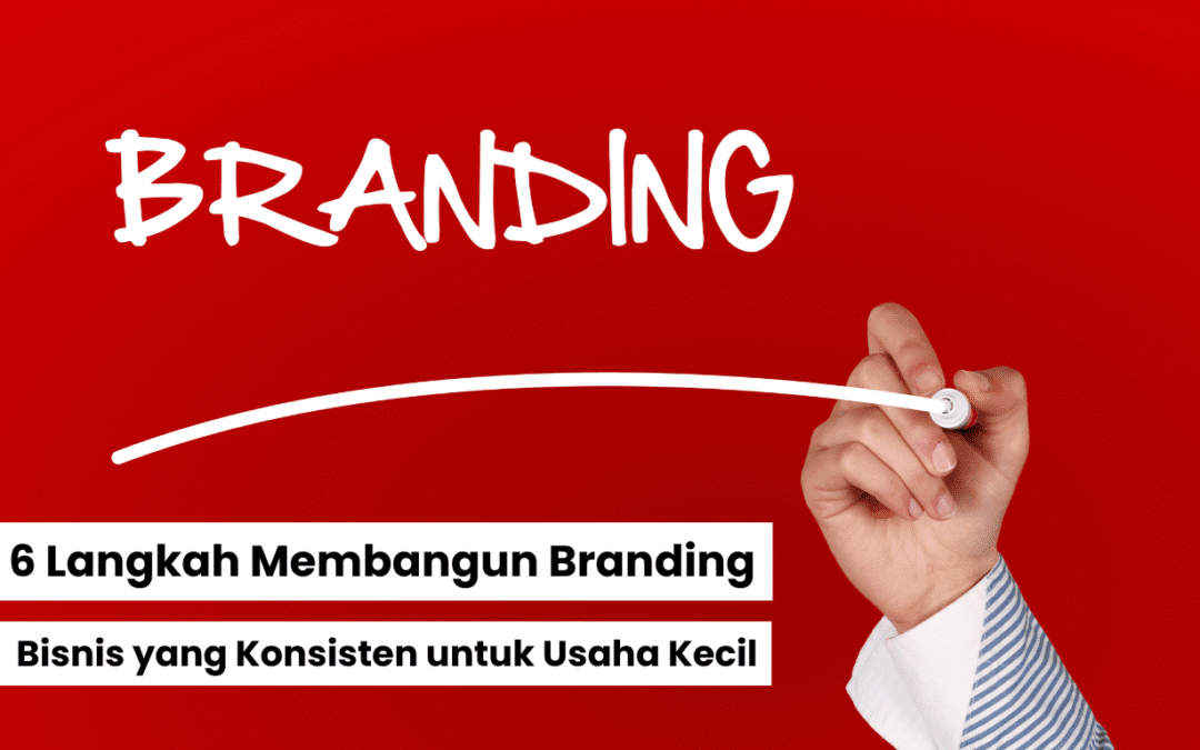 6 Langkah Membangun Branding Bisnis yang Konsisten untuk Usaha Kecil