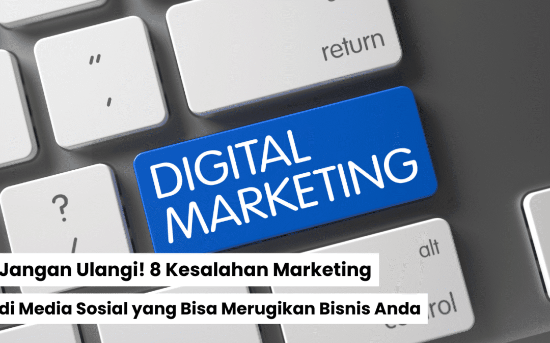 Jangan Ulangi! 8 Kesalahan Marketing di Media Sosial yang Bisa Merugikan Bisnis Anda