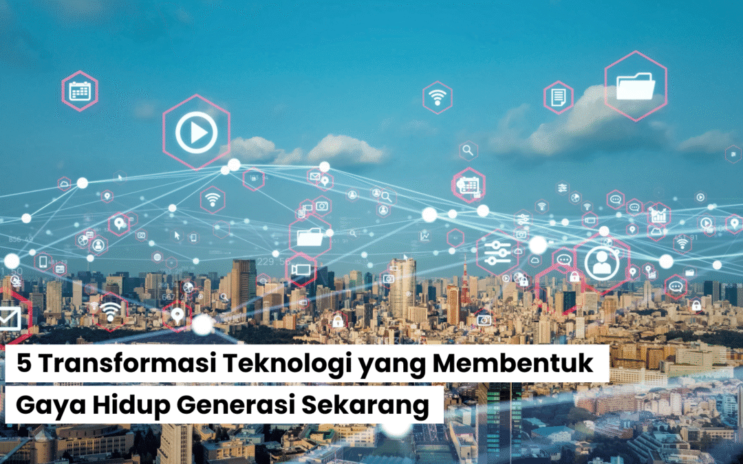 5 Transformasi Teknologi yang Membentuk Gaya Hidup Generasi Sekarang