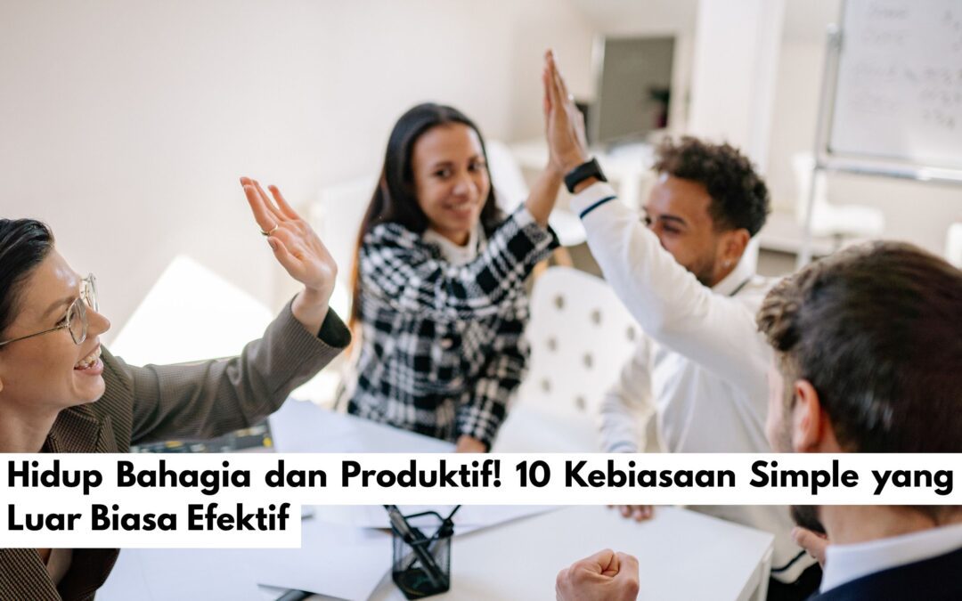 Hidup Bahagia dan Produktif! 10 Kebiasaan Simple yang Luar Biasa Efektif
