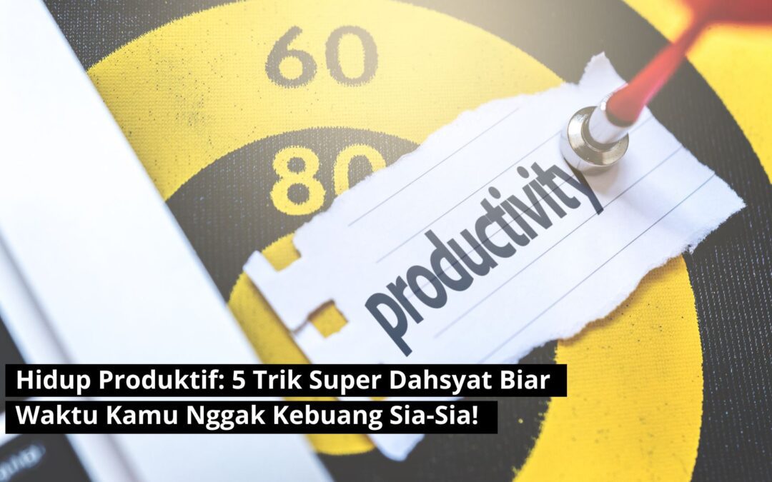 Hidup Produktif: 5 Trik Super Dahsyat Biar Waktu Kamu Nggak Kebuang Sia-Sia!