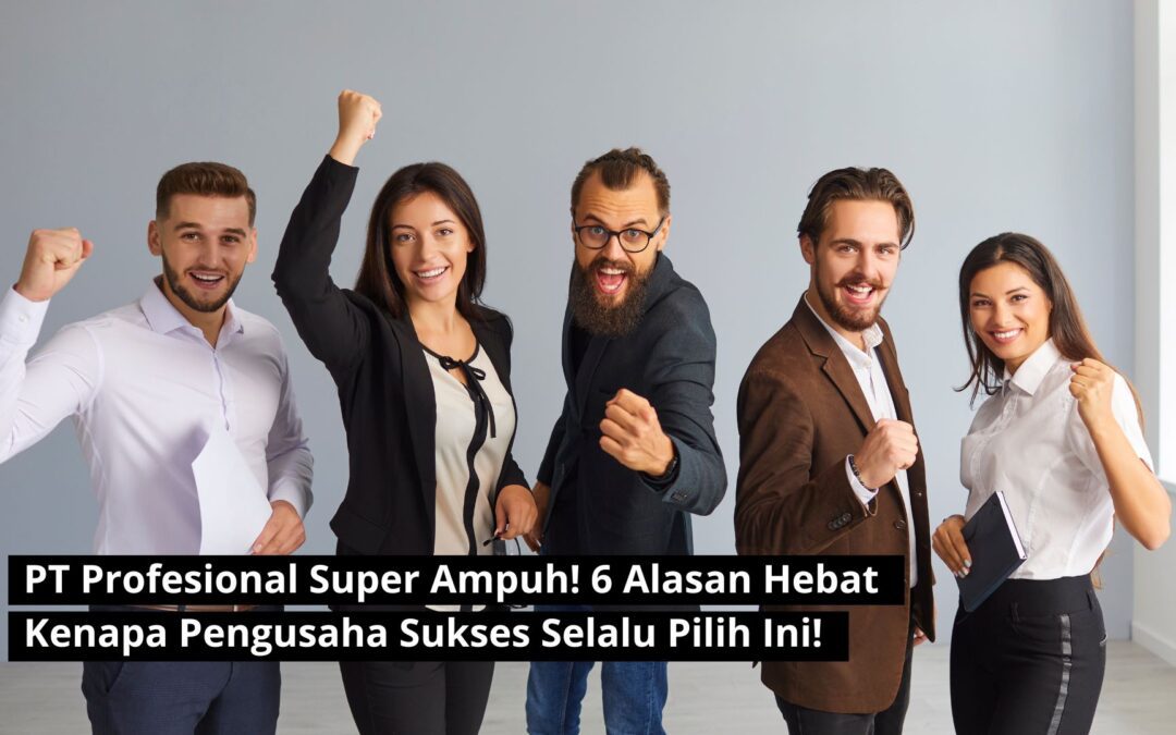 PT Profesional Super Ampuh! 6 Alasan Hebat Kenapa Pengusaha Sukses Selalu Pilih Ini!