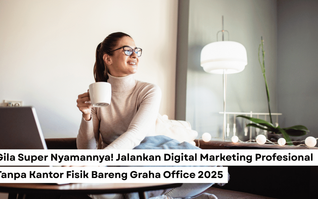 Gila Super Nyamannya! Jalankan Digital Marketing Profesional Tanpa Kantor Fisik Bareng Graha Office 2025