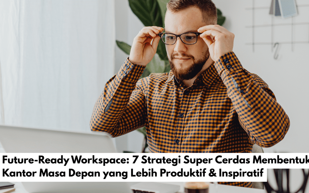 Future-Ready Workspace: 7 Strategi Super Cerdas Membentuk Kantor Masa Depan yang Lebih Produktif & Inspiratif