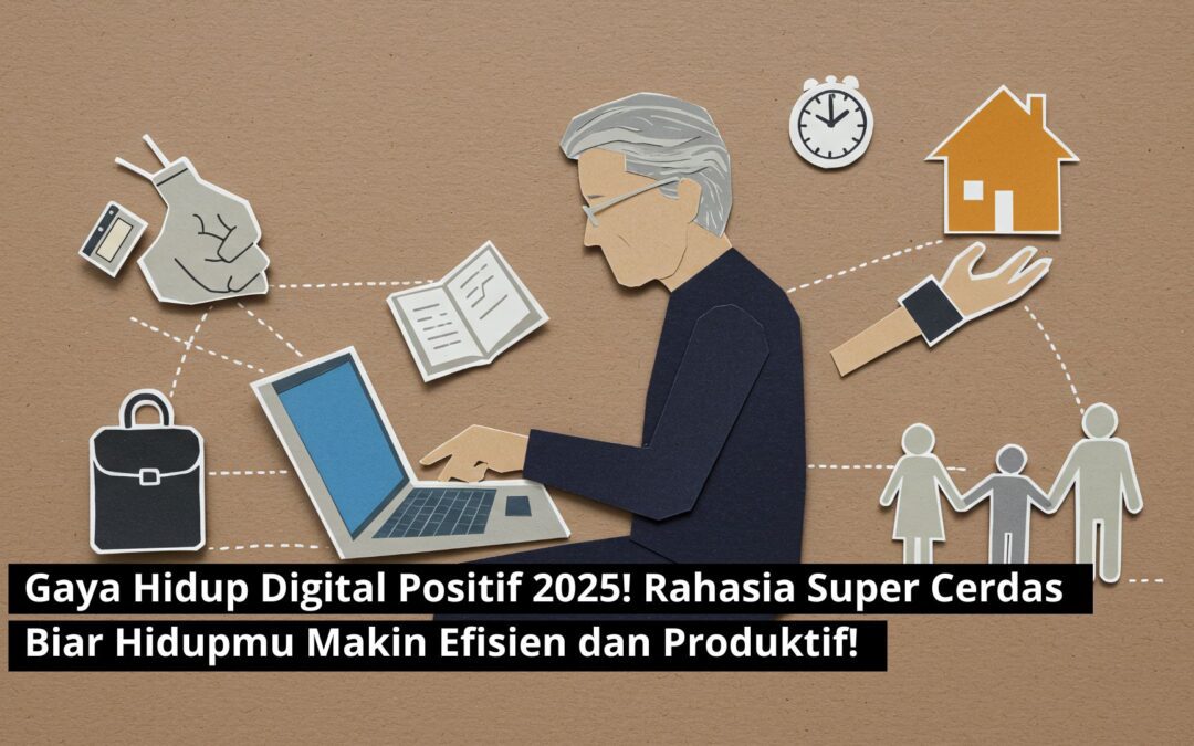 Gaya Hidup Digital Positif 2025! Rahasia Super Cerdas Biar Hidupmu Makin Efisien dan Produktif!