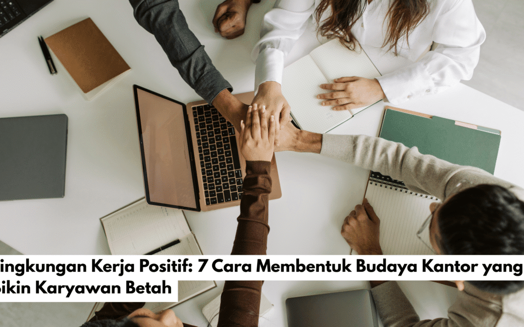 Lingkungan Kerja Positif: 7 Cara Super Membentuk Budaya Kantor yang Bikin Karyawan Betah