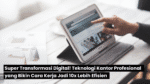 Super Transformasi Digital! Teknologi Kantor Profesional yang Bikin Cara Kerja Jadi 10x Lebih Efisien