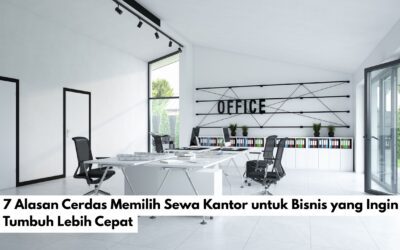7 Alasan Cerdas Memilih Sewa Kantor untuk Bisnis yang Ingin Tumbuh Lebih Cepat