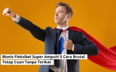 Bisnis Fleksibel Super Ampuh! 5 Cara Brutal Tetap Cuan Tanpa Terikat