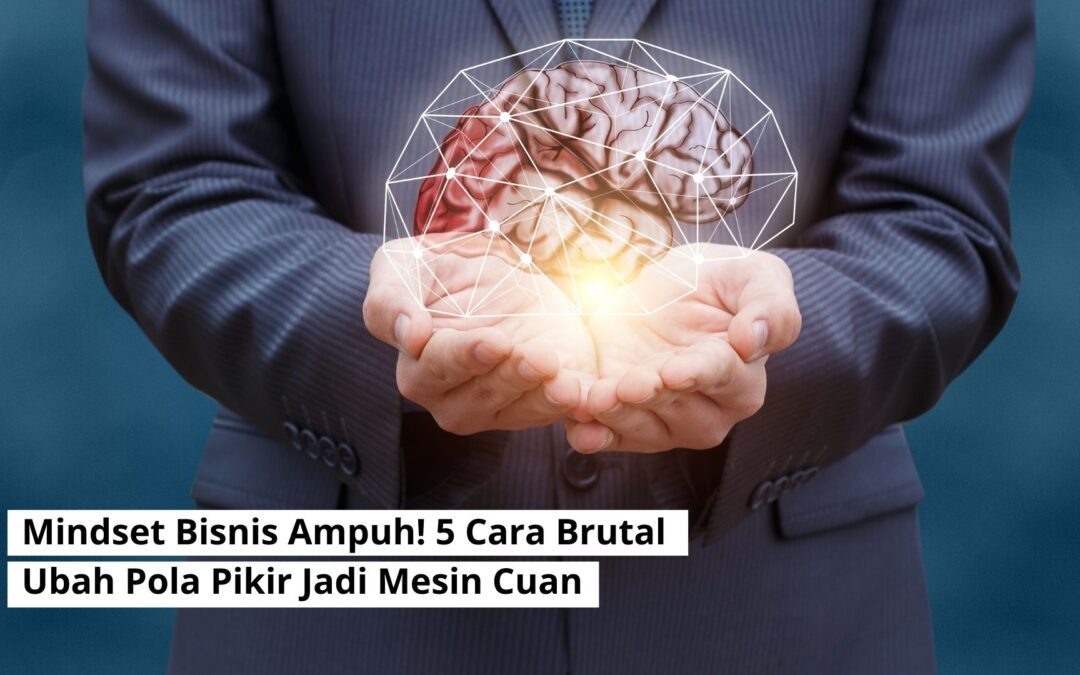 Mindset Bisnis Ampuh! 5 Cara Brutal Ubah Pola Pikir Jadi Mesin Cuan